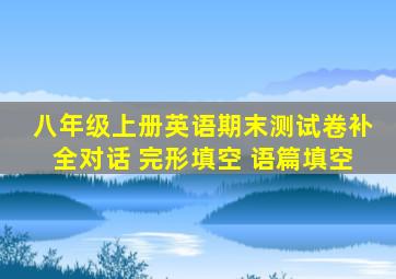 八年级上册英语期末测试卷补全对话 完形填空 语篇填空